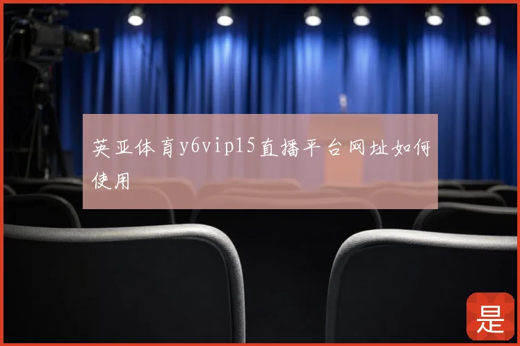 英亚体育y6vip15直播平台网址如何使用