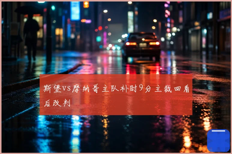 斯堡vs摩纳哥主队补时9分主裁回看后改判