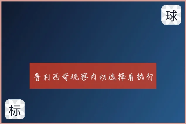 普利西奇观察内切选择看执行