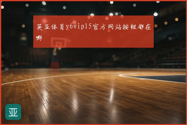 英亚体育y6vip15官方网站按钮都在哪