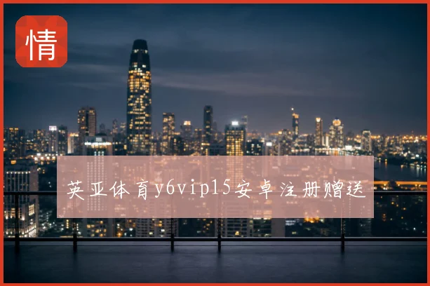 英亚体育y6vip15安卓注册赠送
